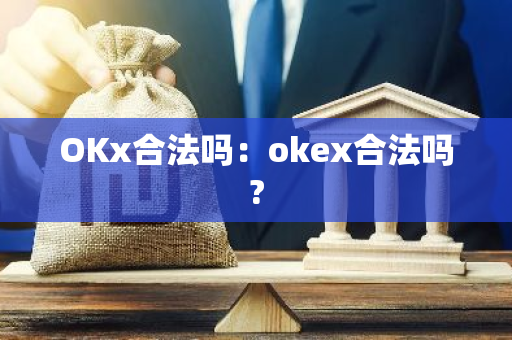 OKx合法吗:okex合法吗?-第1张图片-智财锋资讯网 OKx合法吗:okex合法吗?-第1张图片-智财锋资讯网