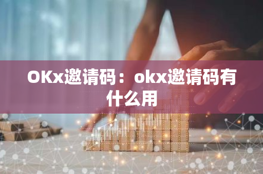 OKx邀请码：okx邀请码有什么用-第1张图片-智财锋资讯网