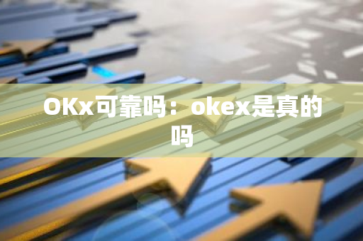 OKx可靠吗：okex是真的吗