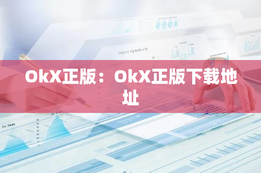 OkX正版：OkX正版下载地址-第1张图片-智财锋资讯网