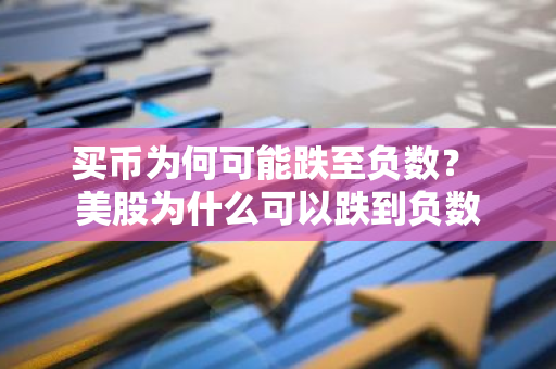 买币为何可能跌至负数？ 美股为什么可以跌到负数