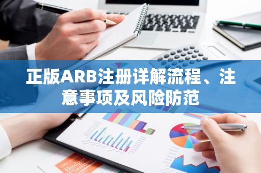 正版ARB注册详解流程、注意事项及风险防范-第1张图片-智财锋资讯网