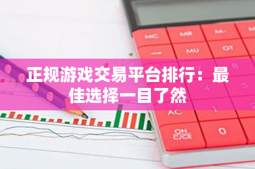 正规游戏交易平台排行：最佳选择一目了然