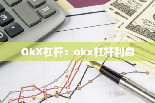 OkX杠杆：okx杠杆利息-第1张图片-智财锋资讯网