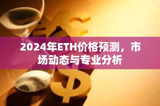 2024年ETH价格预测，市场动态与专业分析-第1张图片-智财锋资讯网