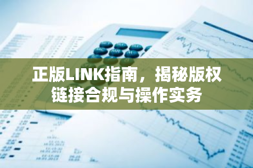 正版LINK指南，揭秘版权链接合规与操作实务-第1张图片-智财锋资讯网