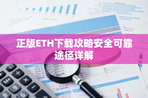 正版ETH下载攻略安全可靠途径详解-第1张图片-智财锋资讯网