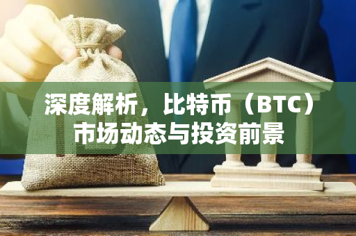 深度解析，比特币（BTC）市场动态与投资前景-第1张图片-智财锋资讯网