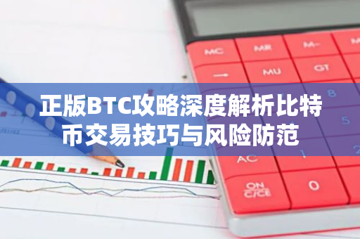 正版BTC攻略深度解析比特币交易技巧与风险防范-第1张图片-智财锋资讯网 正版BTC攻略深度解析比特币交易技巧与风险防范-第1张图片-智财锋资讯网