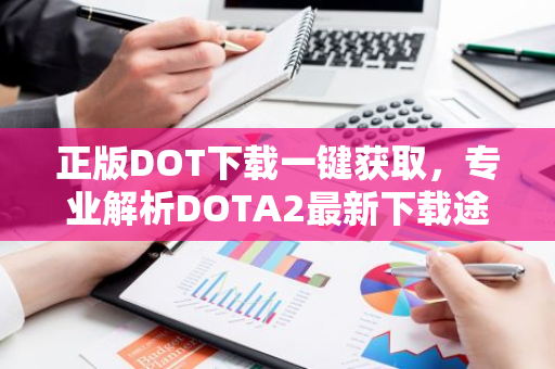 正版DOT下载一键获取,专业解析DOTA2最新下载途径-第1张图片-智财锋资讯网 正版DOT下载一键获取,专业解析DOTA2最新下载途径-第1张图片-智财锋资讯网