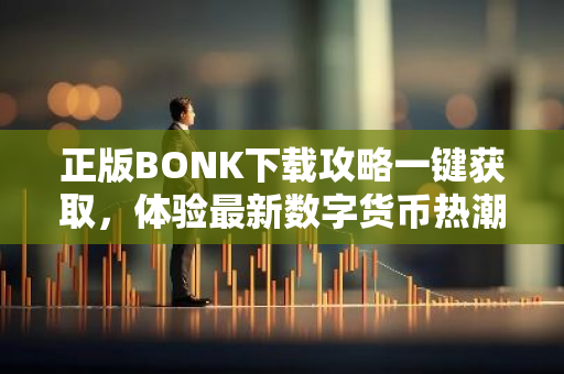 正版BONK下载攻略一键获取,体验最新数字货币热潮-第1张图片-智财锋资讯网 正版BONK下载攻略一键获取,体验最新数字货币热潮-第1张图片-智财锋资讯网