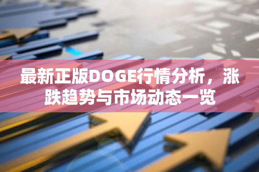 最新正版DOGE行情分析,涨跌趋势与市场动态一览-第1张图片-智财锋资讯网 最新正版DOGE行情分析,涨跌趋势与市场动态一览-第1张图片-智财锋资讯网