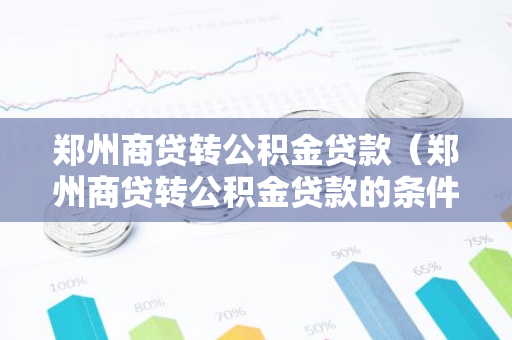 郑州商贷转公积金贷款（郑州商贷转公积金贷款的条件有哪些）-第1张图片-智财锋资讯网