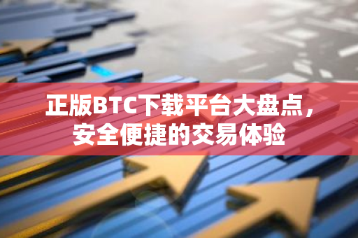 正版BTC下载平台大盘点，安全便捷的交易体验
