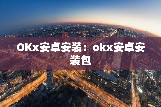 OKx安卓安装:okx安卓安装包-第1张图片-智财锋资讯网 OKx安卓安装:okx安卓安装包-第1张图片-智财锋资讯网