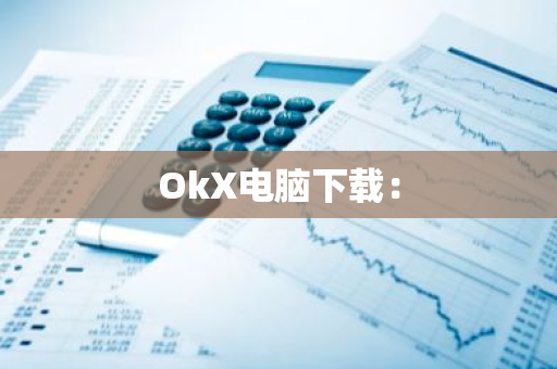 OkX电脑下载：-第1张图片-智财锋资讯网