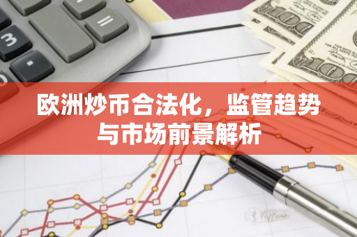 欧洲炒币合法化，监管趋势与市场前景解析