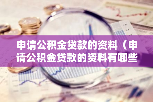申请公积金贷款的资料（申请公积金贷款的资料有哪些）-第1张图片-智财锋资讯网