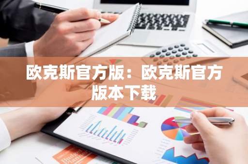 欧克斯官方版：欧克斯官方版本下载-第1张图片-智财锋资讯网