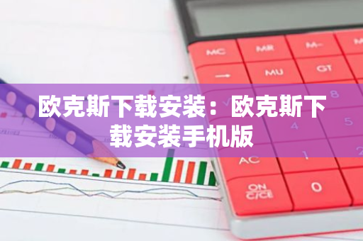 欧克斯下载安装：欧克斯下载安装手机版-第1张图片-智财锋资讯网