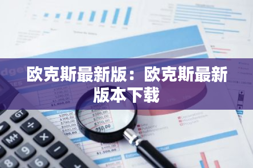 欧克斯最新版：欧克斯最新版本下载