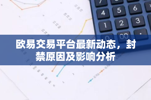 欧易交易平台最新动态，封禁原因及影响分析-第1张图片-智财锋资讯网