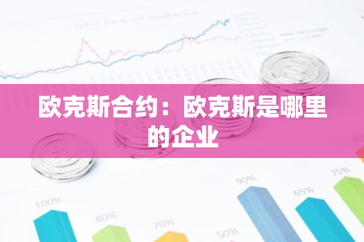 欧克斯合约：欧克斯是哪里的企业-第1张图片-智财锋资讯网