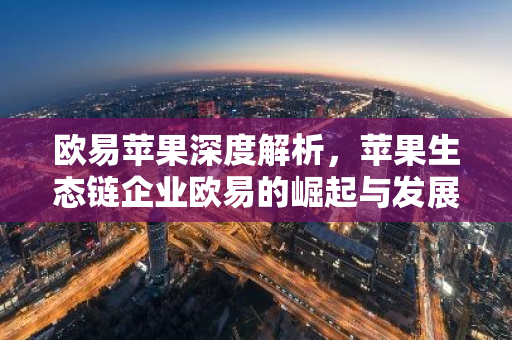 欧易苹果深度解析，苹果生态链企业欧易的崛起与发展-第1张图片-智财锋资讯网
