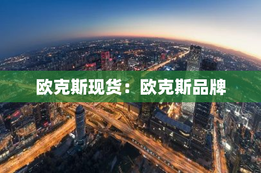 欧克斯现货：欧克斯品牌-第1张图片-智财锋资讯网