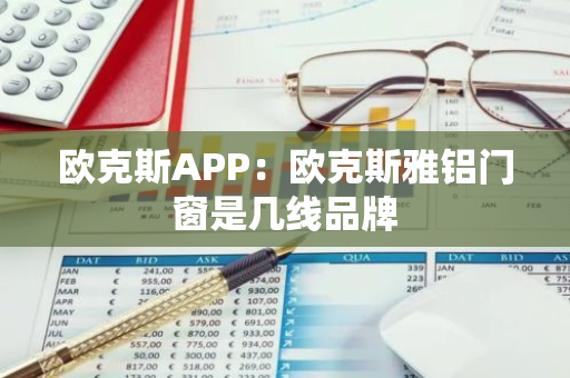 欧克斯APP：欧克斯雅铝门窗是几线品牌-第1张图片-智财锋资讯网