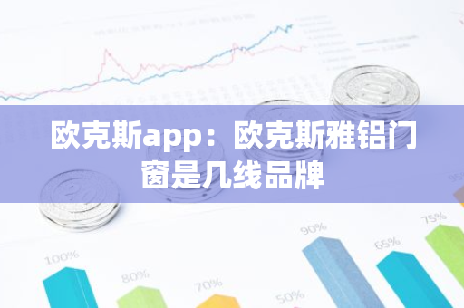 欧克斯app：欧克斯雅铝门窗是几线品牌