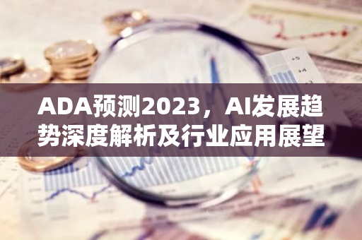 ADA预测2023,AI发展趋势深度解析及行业应用展望-第1张图片-智财锋资讯网 ADA预测2023,AI发展趋势深度解析及行业应用展望-第1张图片-智财锋资讯网