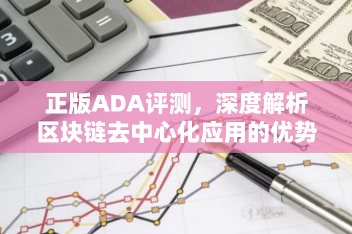 正版ADA评测，深度解析区块链去中心化应用的优势与挑战-第1张图片-智财锋资讯网