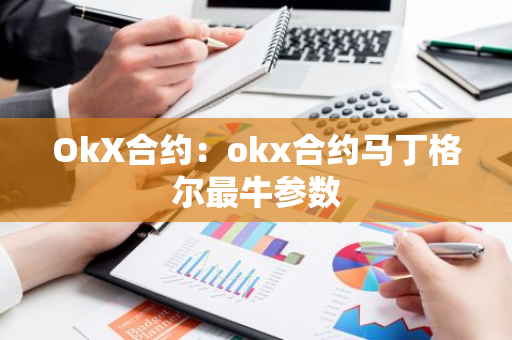 OkX合约：okx合约马丁格尔最牛参数-第1张图片-智财锋资讯网