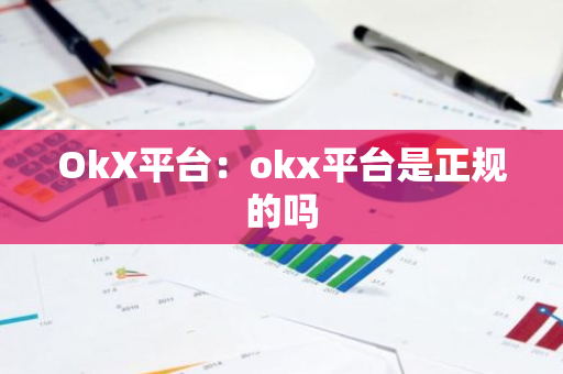 OkX平台：okx平台是正规的吗