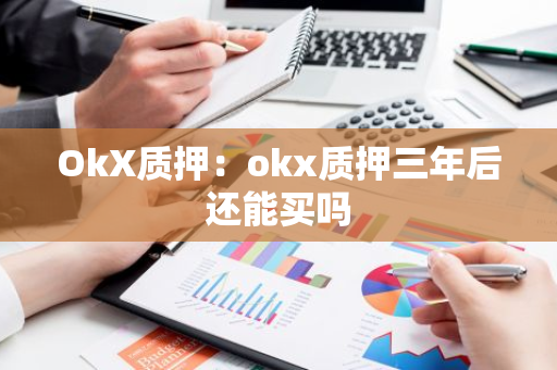 OkX质押：okx质押三年后还能买吗
