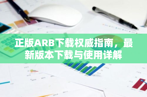 正版ARB下载权威指南，最新版本下载与使用详解