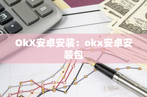 OkX安卓安装：okx安卓安装包-第1张图片-智财锋资讯网