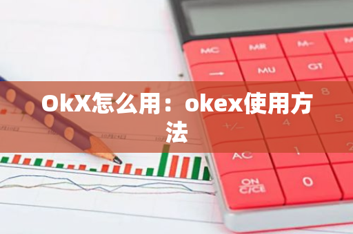 OkX怎么用：okex使用方法-第1张图片-智财锋资讯网