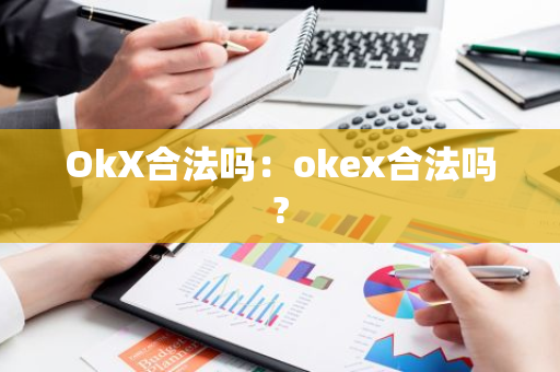 OkX合法吗：okex合法吗?-第1张图片-智财锋资讯网