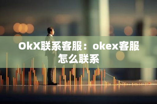 OkX联系客服：okex客服怎么联系