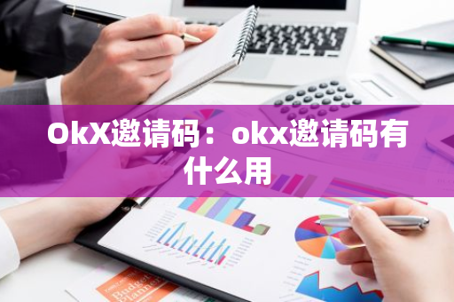 OkX邀请码：okx邀请码有什么用-第1张图片-智财锋资讯网