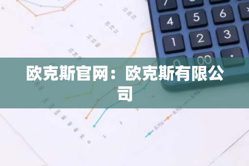 欧克斯官网：欧克斯有限公司-第1张图片-智财锋资讯网