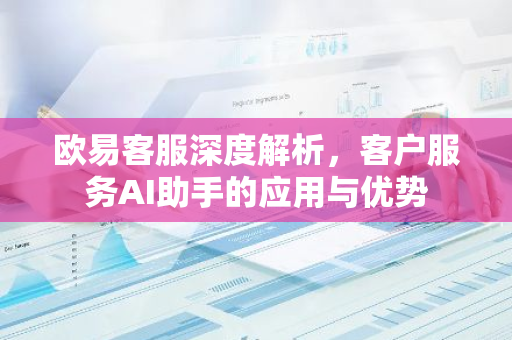 欧易客服深度解析，客户服务AI助手的应用与优势-第1张图片-智财锋资讯网