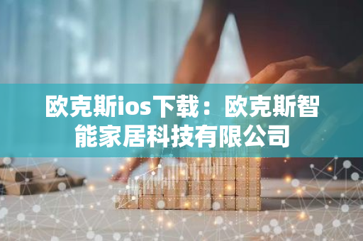 欧克斯ios下载：欧克斯智能家居科技有限公司-第1张图片-智财锋资讯网
