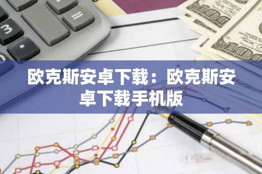 欧克斯安卓下载：欧克斯安卓下载手机版-第1张图片-智财锋资讯网