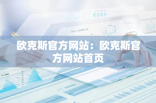 欧克斯官方网站：欧克斯官方网站首页