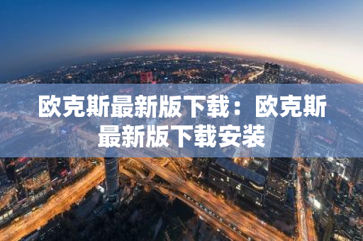 欧克斯最新版下载：欧克斯最新版下载安装