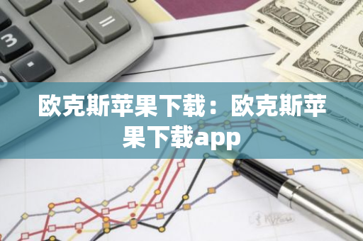 欧克斯苹果下载：欧克斯苹果下载app