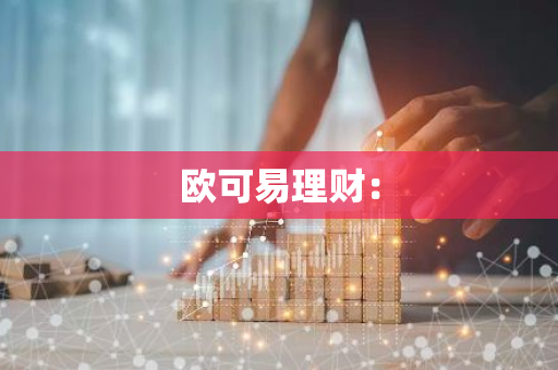 欧可易理财：-第1张图片-智财锋资讯网